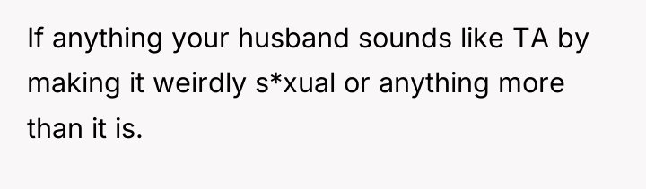 If anything your husband sounds like TA by making it...