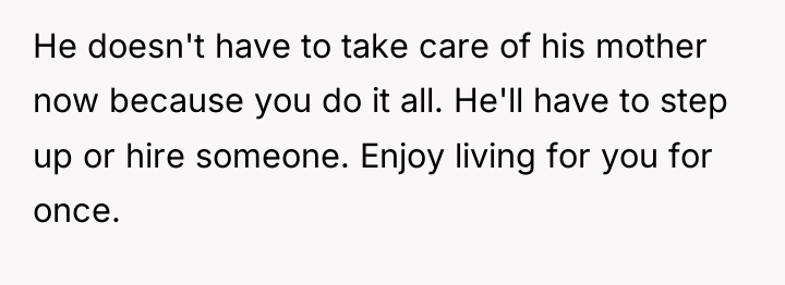 He doesn't have to take care of his mother now...