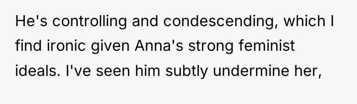 He's controlling and condescending, which I find ironic given Anna's...