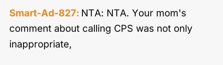 Smart-Ad-827 NTA: NTA. Your mom's comment about calling CPS was...