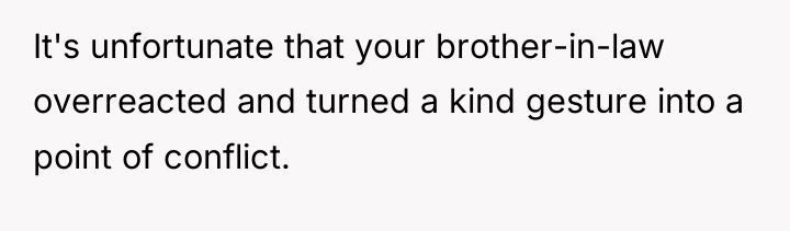It's unfortunate that your brother-in-law overreacted and turned a kind...
