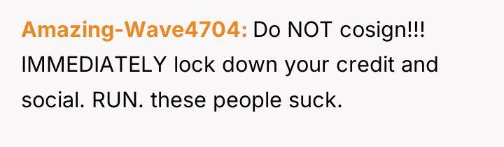 Amazing-Wave4704 Do NOT cosign!!! IMMEDIATELY lock down your credit and...