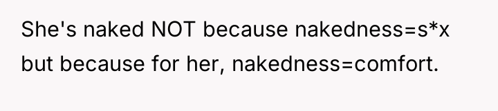 She's naked NOT because nakedness=s*x but because for her, nakedness=comfort.