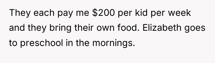 They each pay me $200 per kid per week and...