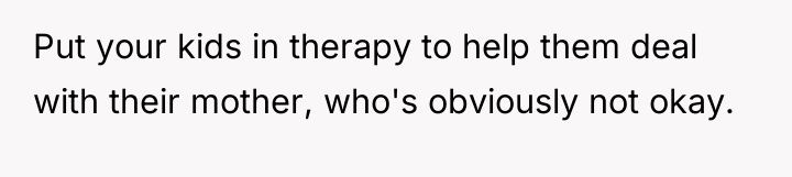 Put your kids in therapy to help them deal with...