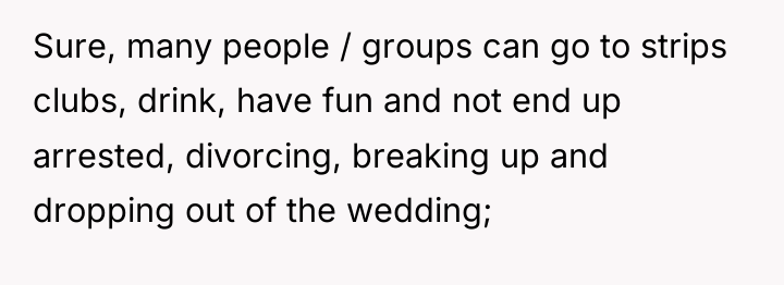 Sure, many people / groups can go to strips clubs,...