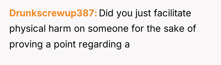 Drunkscrewup387 Did you just facilitate physical harm on someone for...