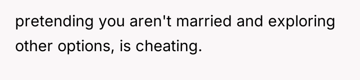 pretending you aren't married and exploring other options, is cheating.