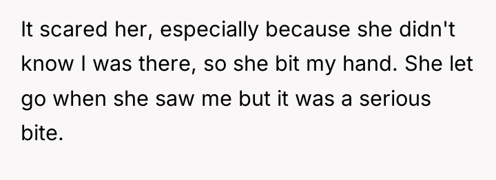 It scared her, especially because she didn't know I was...