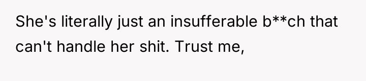 She's literally just an insufferable b**ch that can't handle her...