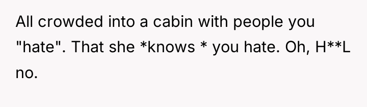 All crowded into a cabin with people you "hate". That...