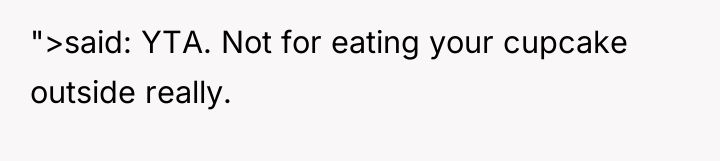 ">said: YTA. Not for eating your cupcake outside really.