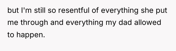 but I'm still so resentful of everything she put me...