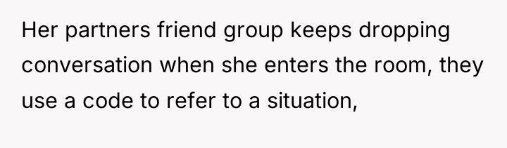 Her partners friend group keeps dropping conversation when she enters...
