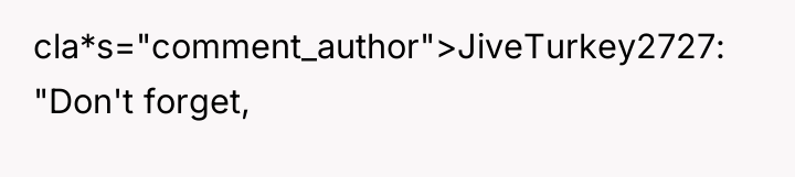 cla*s="comment_author">JiveTurkey2727: "Don't forget,