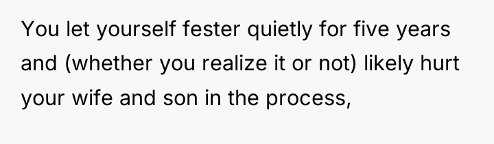 You let yourself fester quietly for five years and (whether...