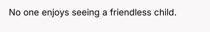 No one enjoys seeing a friendless child.