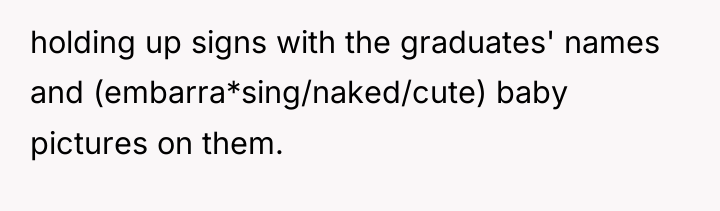 holding up signs with the graduates' names and (embarra*sing/naked/cute) baby...