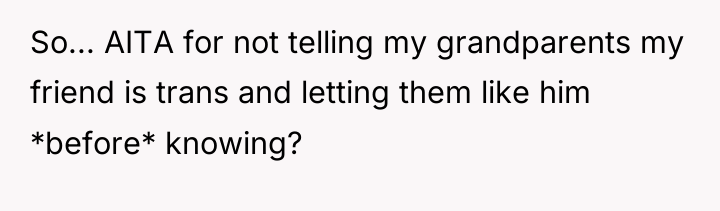 So... AITA for not telling my grandparents my friend is...