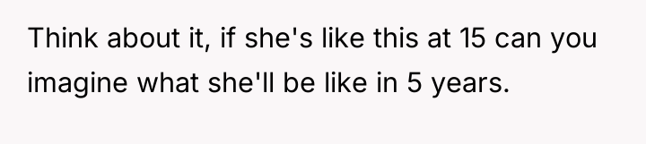 Think about it, if she's like this at 15 can...