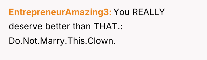 EntrepreneurAmazing3 You REALLY deserve better than THAT.: Do.Not.Marry.This.Clown.