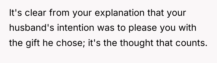 It's clear from your explanation that your husband's intention was...