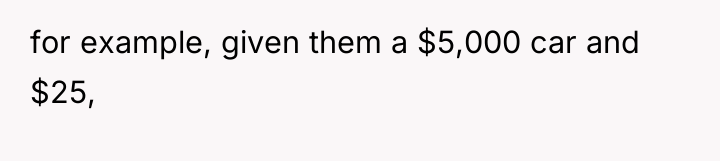 for example, given them a $5,000 car and $25,