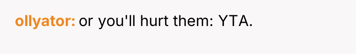 ollyator or you'll hurt them: YTA.