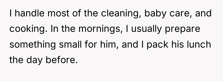 I handle most of the cleaning, baby care, and cooking....