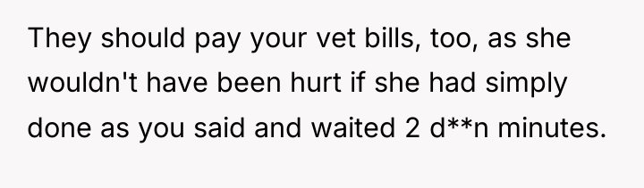 They should pay your vet bills, too, as she wouldn't...
