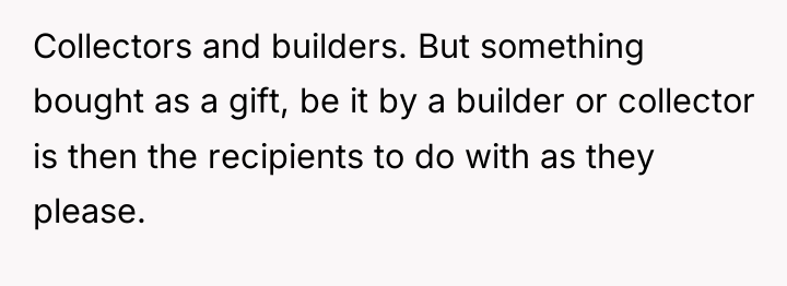 Collectors and builders. But something bought as a gift, be...