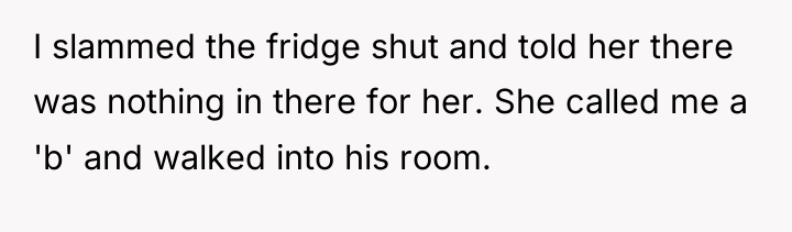 I slammed the fridge shut and told her there was...
