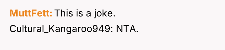 MuttFett This is a joke. Cultural_Kangaroo949: NTA.
