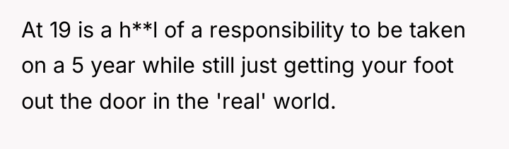 At 19 is a h**l of a responsibility to be...