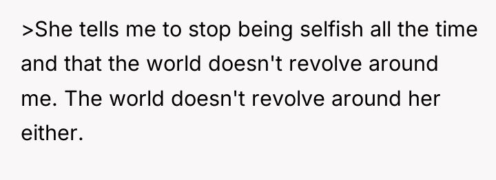 >She tells me to stop being selfish all the time...