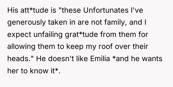 His att*tude is "these Unfortunates I've generously taken in are...