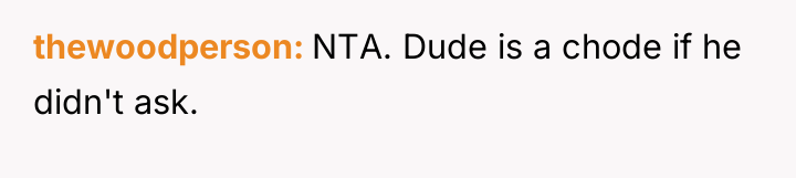 thewoodperson NTA. Dude is a chode if he didn't ask.