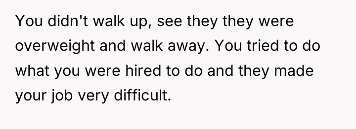 You didn't walk up, see they they were overweight and...