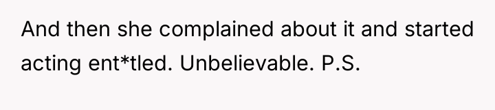 And then she complained about it and started acting ent*tled....