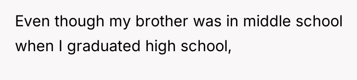 Even though my brother was in middle school when I...