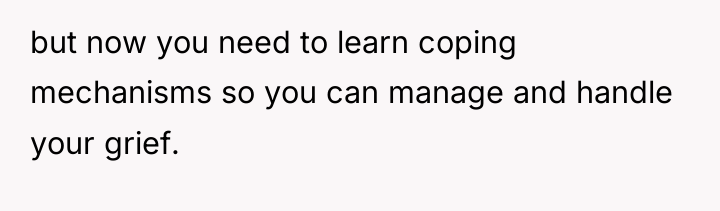 but now you need to learn coping mechanisms so you...