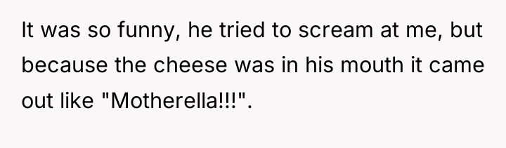 It was so funny, he tried to scream at me,...