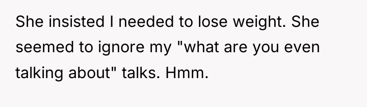 She insisted I needed to lose weight. She seemed to...