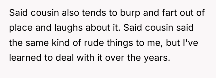 Said cousin also tends to burp and fart out of...