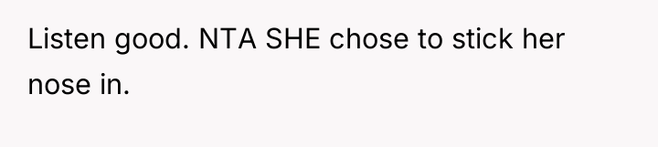 Listen good. NTA SHE chose to stick her nose in.