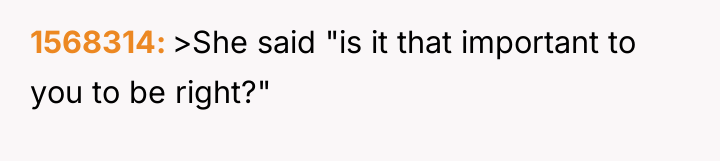 1568314 >She said "is it that important to you to...