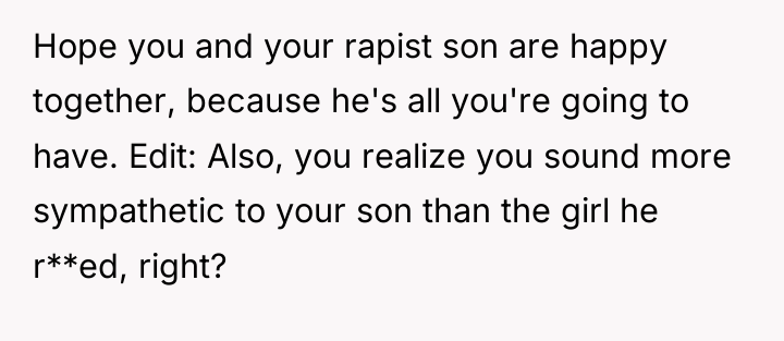 Hope you and your rapist son are happy together, because...