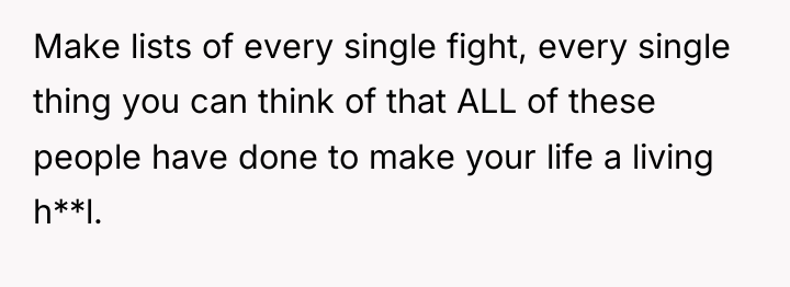 Make lists of every single fight, every single thing you...