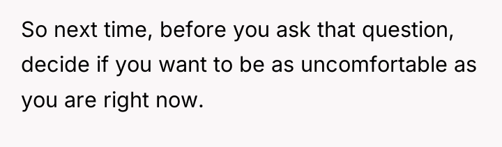 So next time, before you ask that question, decide if...