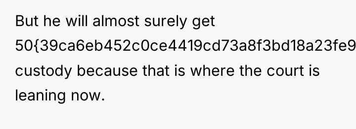 But he will almost surely get 50{39ca6eb452c0ce4419cd73a8f3bd18a23fe95ab4febb092bc2ab1b542eeea82f} custody because that...